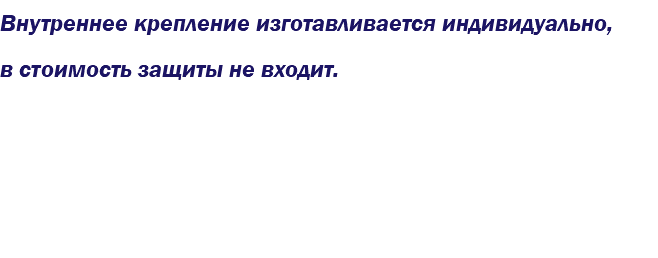 Внутреннее крепление изготавливается индивидуально, в стоимость защиты не входит.
