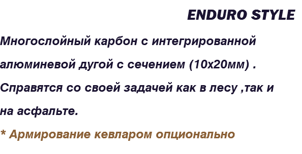 &nbsp;Enduro style Многослойный карбон с интегрированной алюминевой дугой с сечением (10х20мм) . Справятся со своей задачей как в лесу ,так и на асфальте. * Армирование кевларом опционально